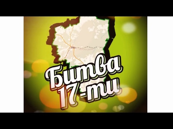 Битва 17-ти к 85-летию Увинского района